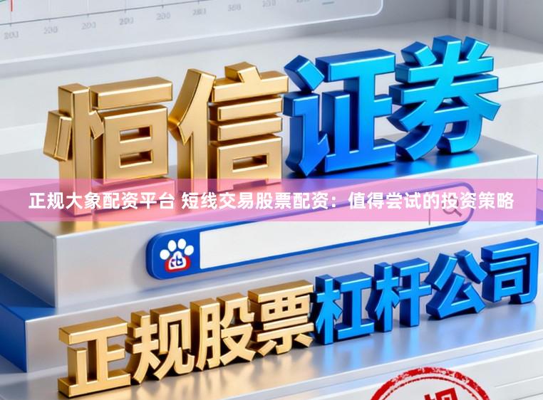 正规大象配资平台 短线交易股票配资：值得尝试的投资策略
