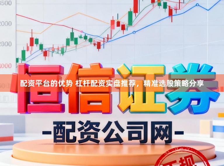 配资平台的优势 杠杆配资实盘推荐，精准选股策略分享