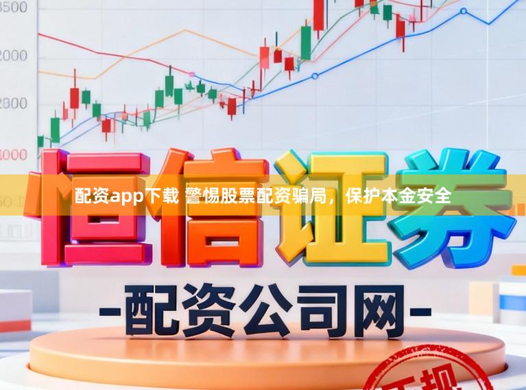 配资app下载 警惕股票配资骗局，保护本金安全