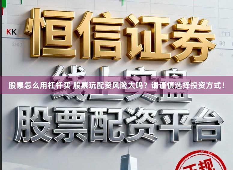 股票怎么用杠杆买 股票玩配资风险大吗？请谨慎选择投资方式！