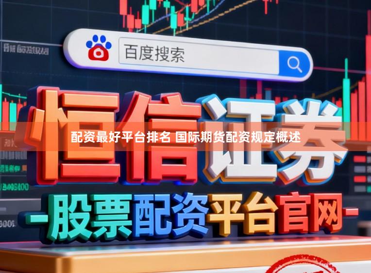 配资最好平台排名 国际期货配资规定概述