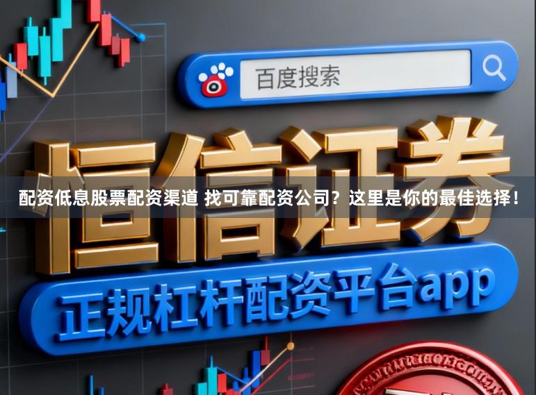 配资低息股票配资渠道 找可靠配资公司？这里是你的最佳选择！