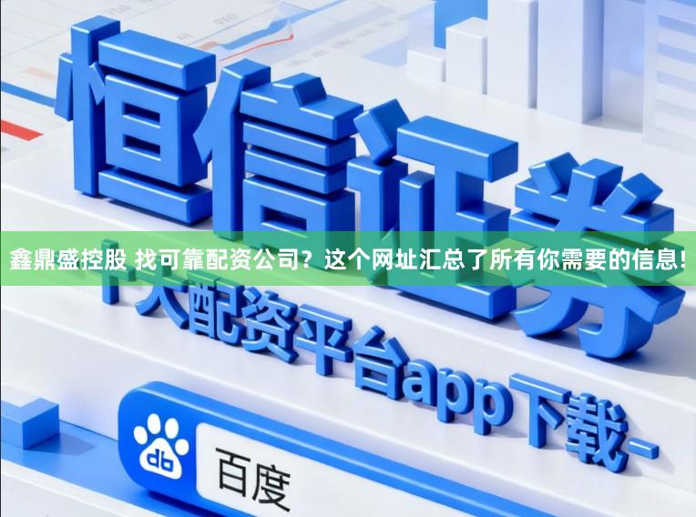 鑫鼎盛控股　 找可靠配资公司？这个网址汇总了所有你需要的信息!