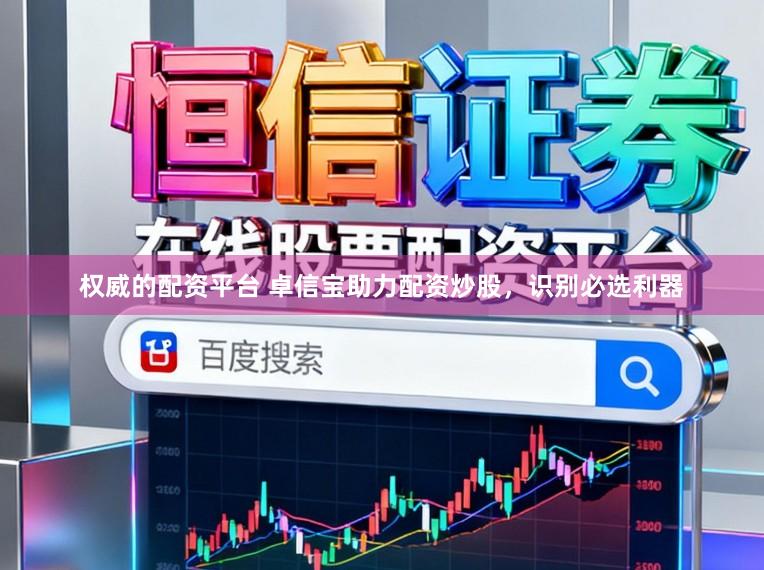 权威的配资平台 卓信宝助力配资炒股,识别必选利器