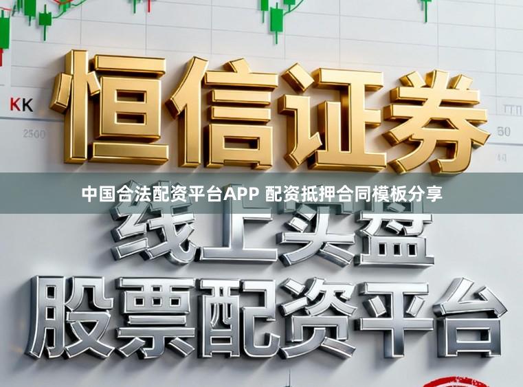 中国合法配资平台APP 配资抵押合同模板分享