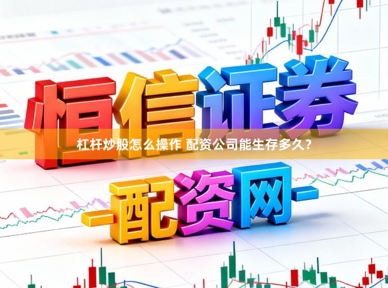 杠杆炒股怎么操作 配资公司能生存多久？