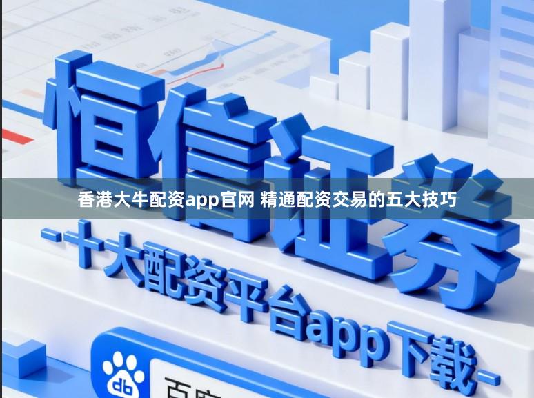 香港大牛配资app官网 精通配资交易的五大技巧