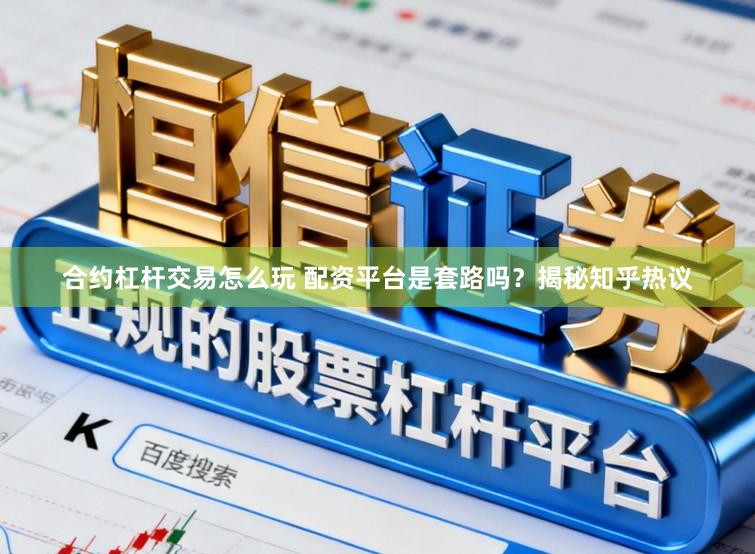 合约杠杆交易怎么玩 配资平台是套路吗？揭秘知乎热议