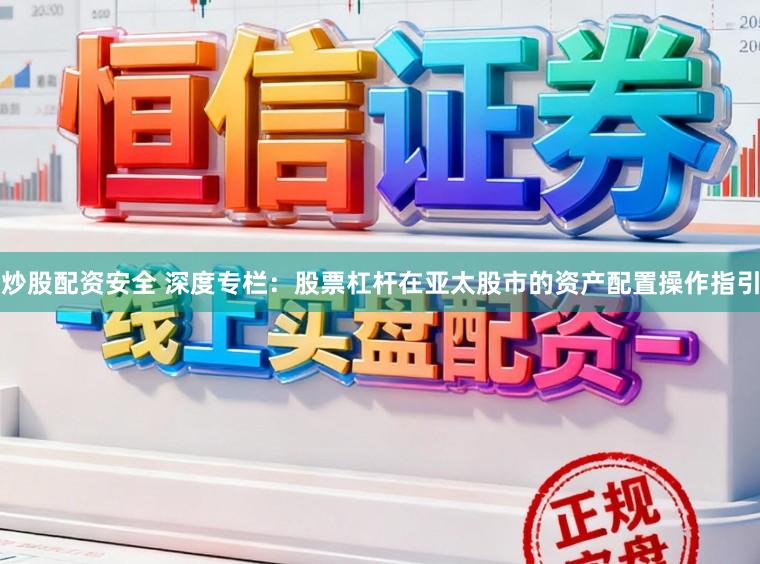 炒股配资安全 深度专栏:股票杠杆在亚太股市的资产配置操作指引