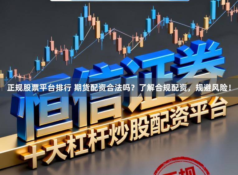 正规股票平台排行 期货配资合法吗？了解合规配资，规避风险！