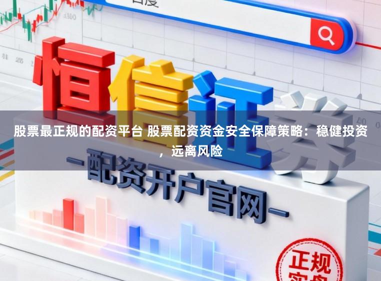 股票最正规的配资平台 股票配资资金安全保障策略：稳健投资，远离风险