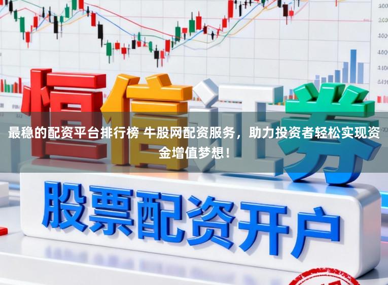 最稳的配资平台排行榜 牛股网配资服务，助力投资者轻松实现资金增值梦想！