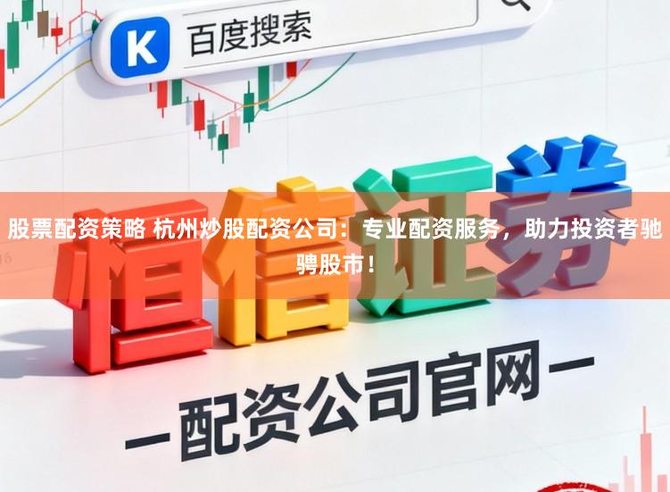 股票配资策略 杭州炒股配资公司：专业配资服务，助力投资者驰骋股市！