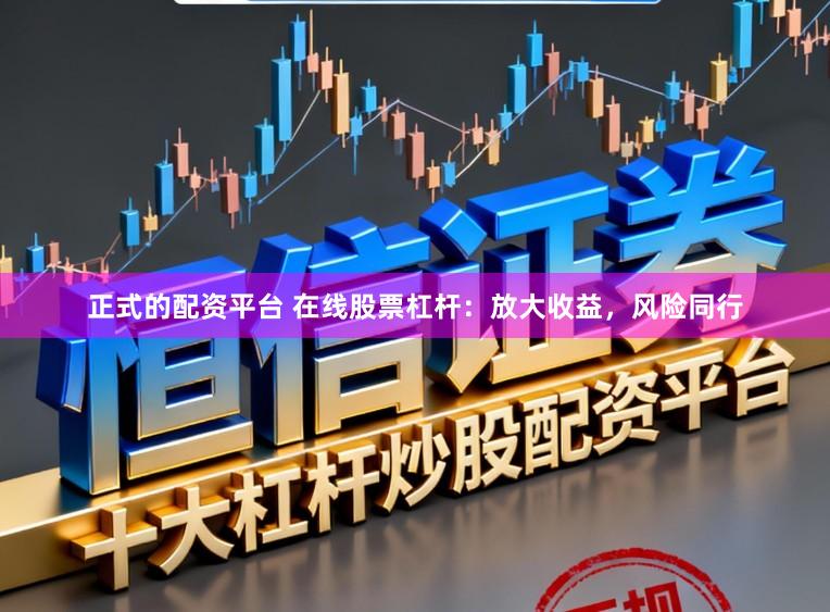正式的配资平台 在线股票杠杆：放大收益，风险同行