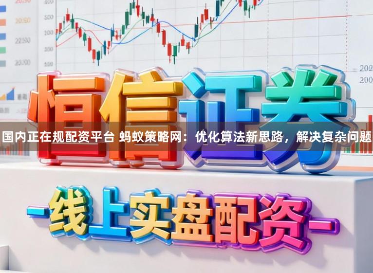 国内正在规配资平台 蚂蚁策略网：优化算法新思路，解决复杂问题
