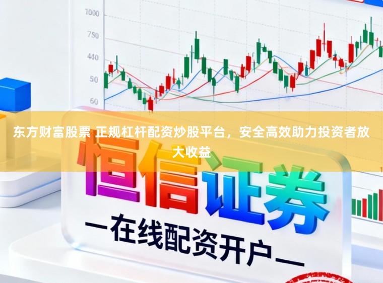 东方财富股票 正规杠杆配资炒股平台,安全高效助力投资者放大收益