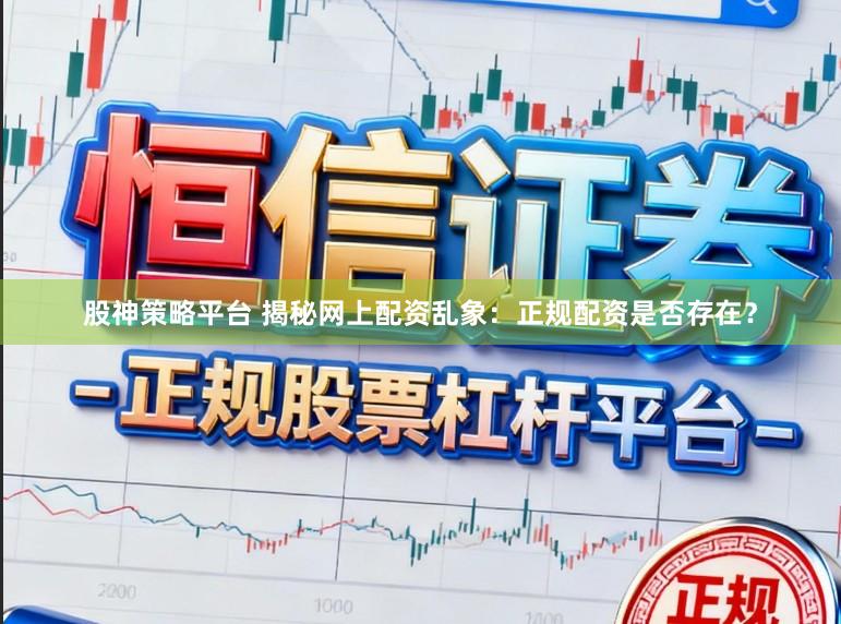 股神策略平台 揭秘网上配资乱象：正规配资是否存在？