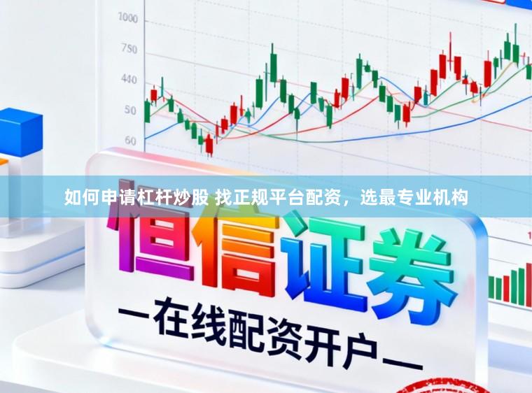 如何申请杠杆炒股 找正规平台配资,选最专业机构