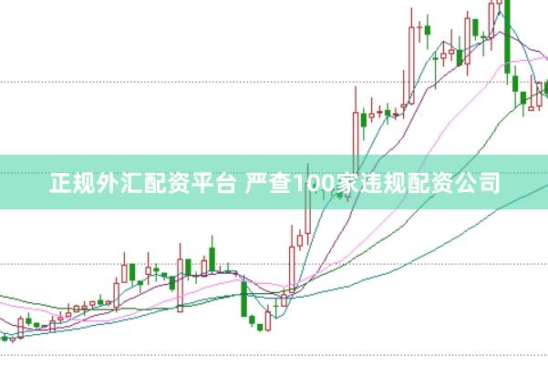 正规外汇配资平台 严查100家违规配资公司