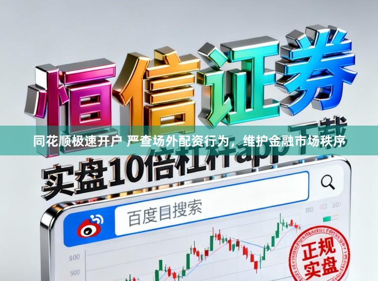 同花顺极速开户 严查场外配资行为，维护金融市场秩序