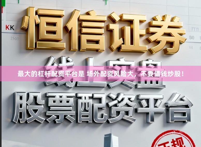 最大的杠杆配资平台是 场外配资风险大，不要借钱炒股！