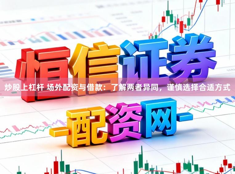 炒股上杠杆 场外配资与借款：了解两者异同，谨慎选择合适方式