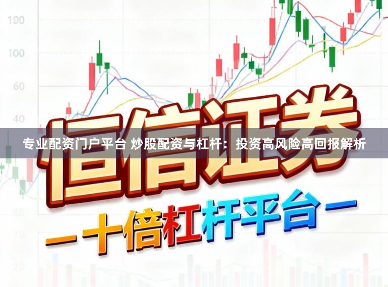 专业配资门户平台 炒股配资与杠杆：投资高风险高回报解析