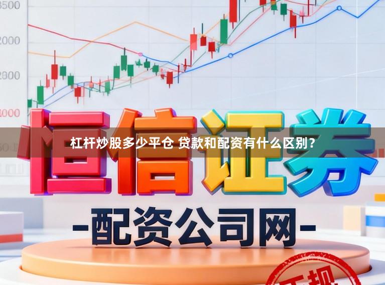 杠杆炒股多少平仓 贷款和配资有什么区别？