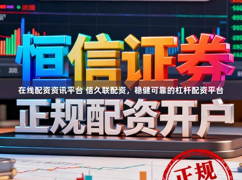 在线配资资讯平台 信久联配资，稳健可靠的杠杆配资平台