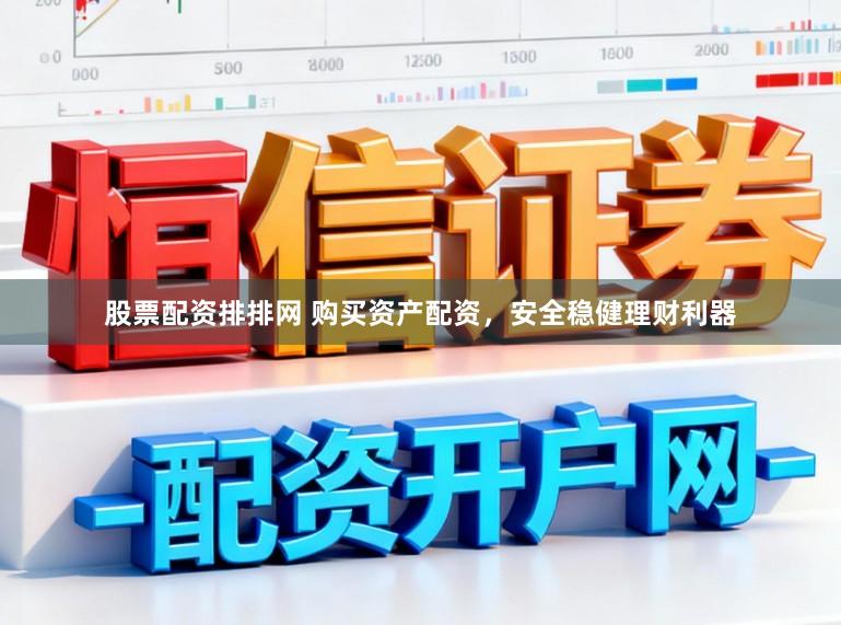 股票配资排排网 购买资产配资，安全稳健理财利器