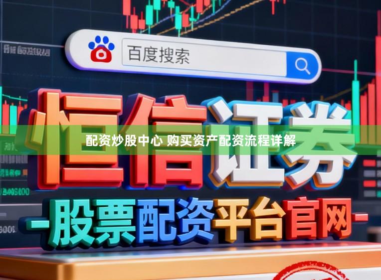 配资炒股中心 购买资产配资流程详解