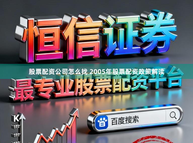 股票配资公司怎么找 2005年股票配资政策解读