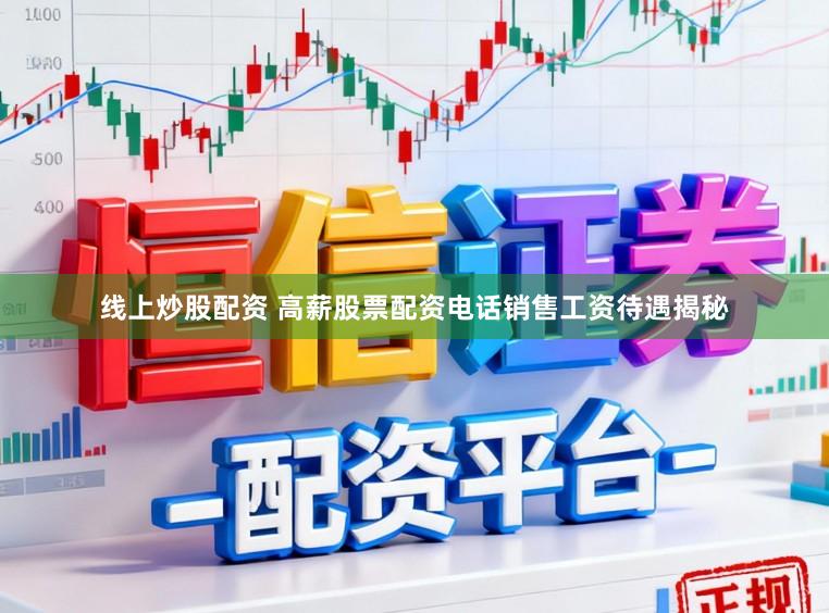 线上炒股配资 高薪股票配资电话销售工资待遇揭秘