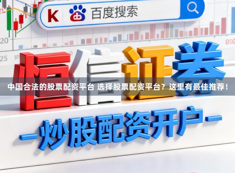 中国合法的股票配资平台 选择股票配资平台？这里有最佳推荐！