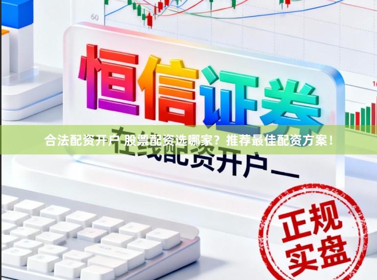 合法配资开户 股票配资选哪家？推荐最佳配资方案！