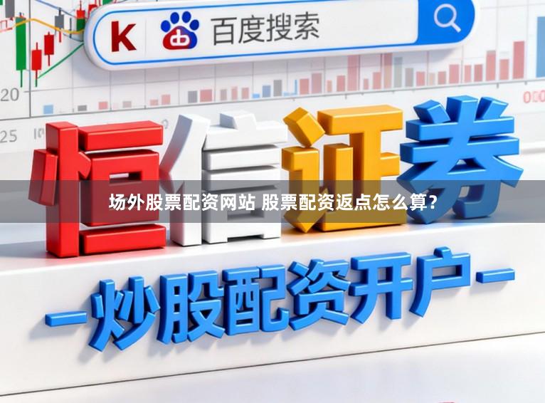 场外股票配资网站 股票配资返点怎么算?