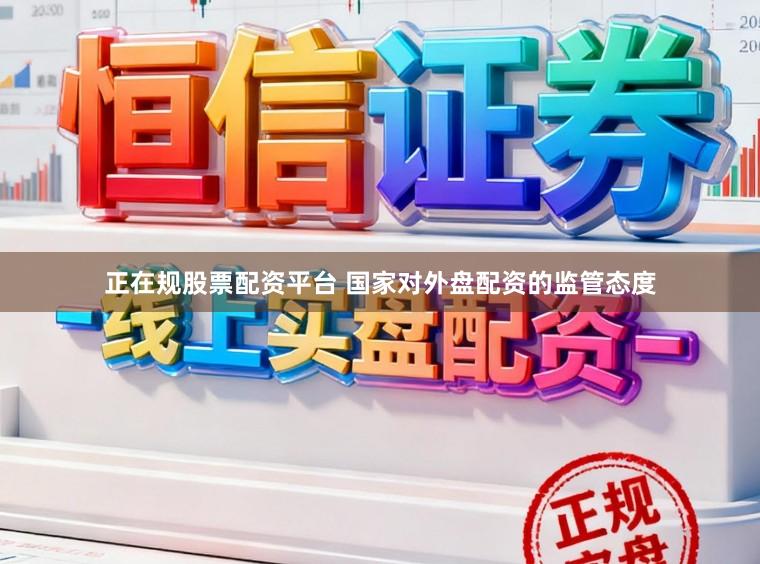 正在规股票配资平台 国家对外盘配资的监管态度