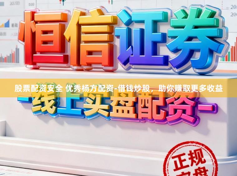 股票配资安全 优秀杨方配资-借钱炒股，助你赚取更多收益