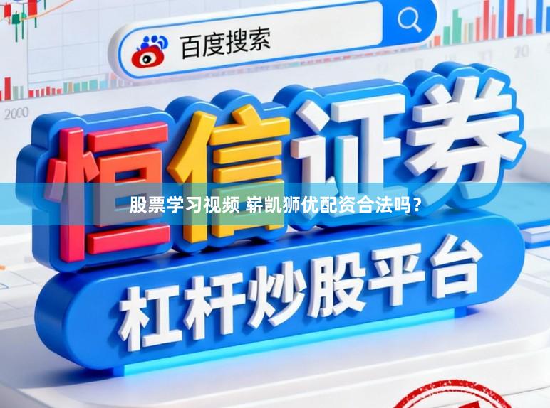 股票学习视频 崭凯狮优配资合法吗?