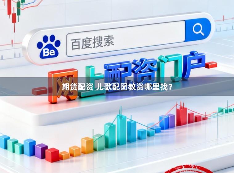 期货配资 儿歌配图教资哪里找？