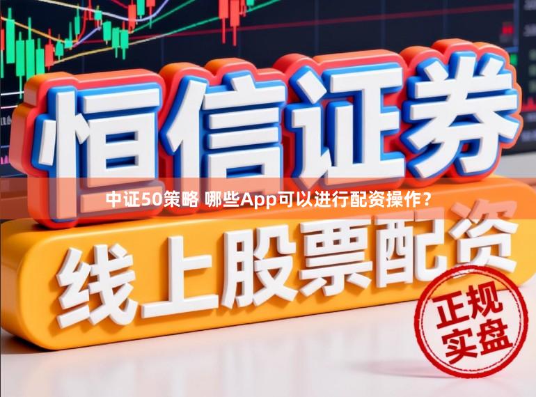 中证50策略 哪些App可以进行配资操作？