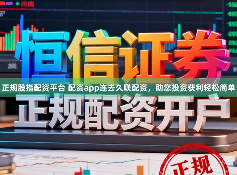正规股指配资平台 配资app连去久联配资,助您投资获利轻松简单