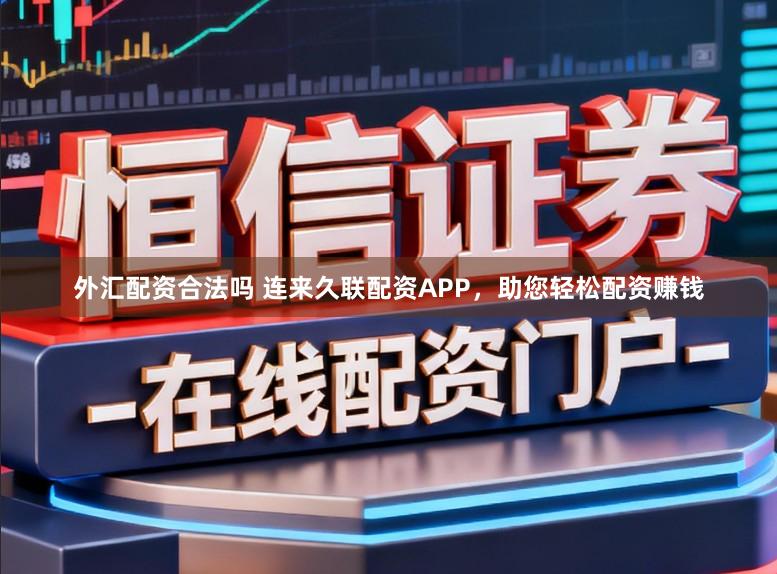 外汇配资合法吗 连来久联配资APP,助您轻松配资赚钱