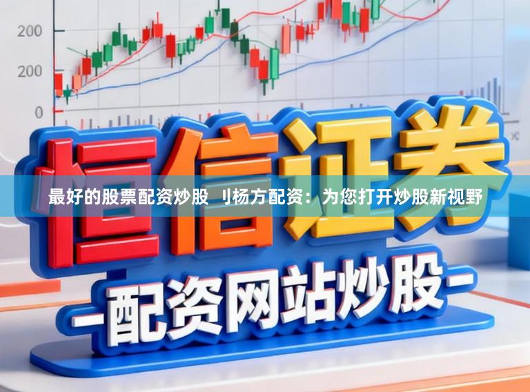 最好的股票配资炒股 刂杨方配资:为您打开炒股新视野