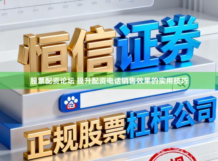 股票配资论坛 提升配资电话销售效果的实用技巧