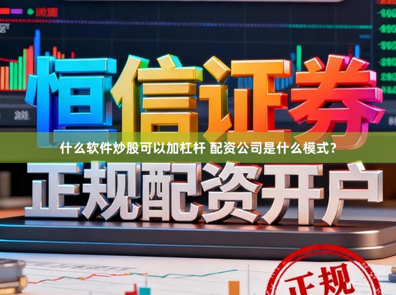 什么软件炒股可以加杠杆 配资公司是什么模式？